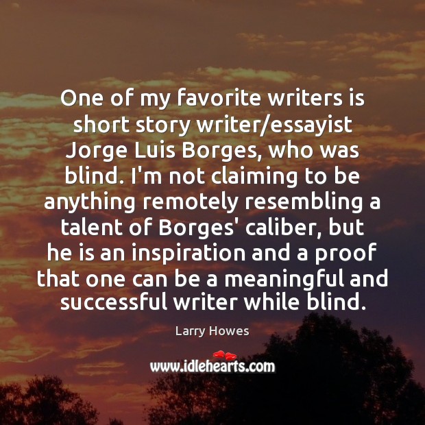 One of my favorite writers is short story writer/essayist Jorge Luis Larry Howes Picture Quote