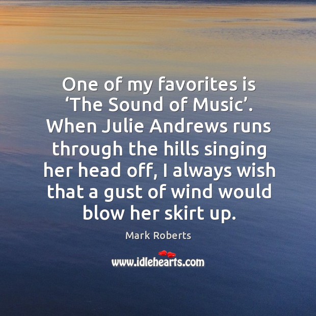 One of my favorites is ‘the sound of music’. When julie andrews runs through the hills singing Mark Roberts Picture Quote