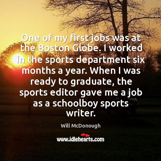 One of my first jobs was at the boston globe. I worked in the sports department six months a year. Will McDonough Picture Quote