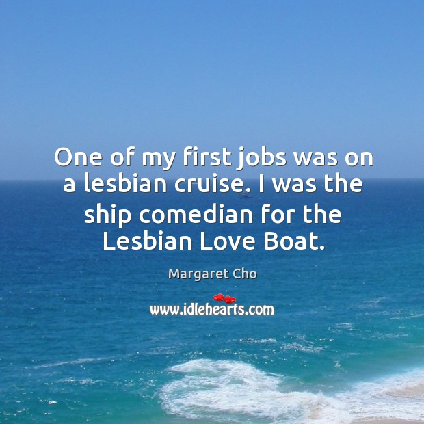One of my first jobs was on a lesbian cruise. I was Margaret Cho Picture Quote