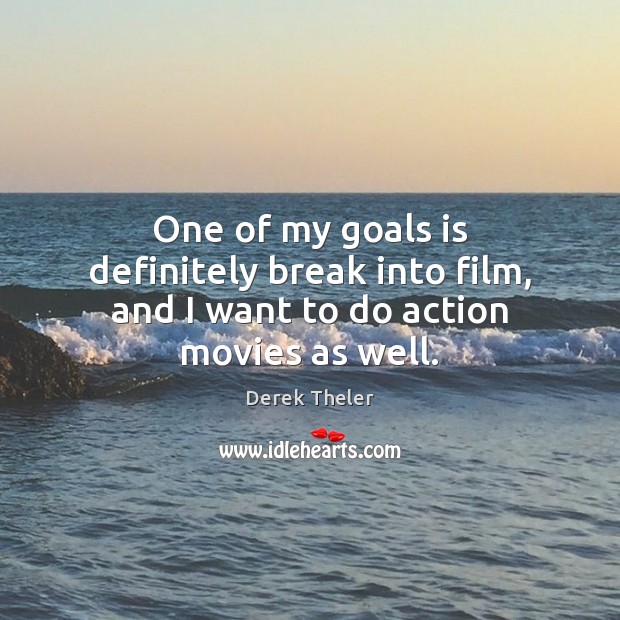 One of my goals is definitely break into film, and I want to do action movies as well. Derek Theler Picture Quote