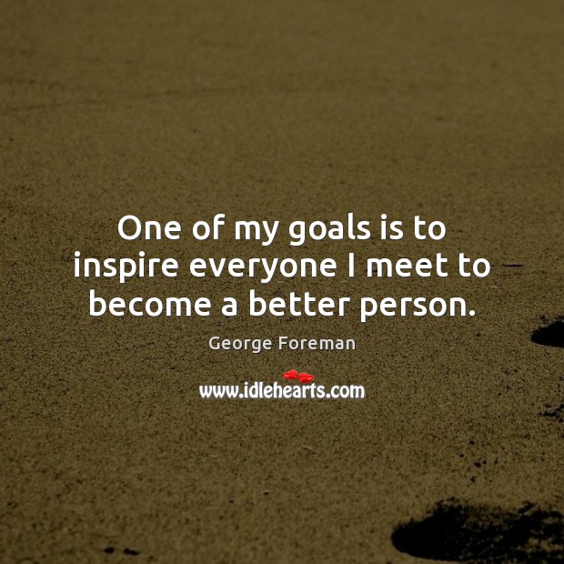 One of my goals is to inspire everyone I meet to become a better person. George Foreman Picture Quote