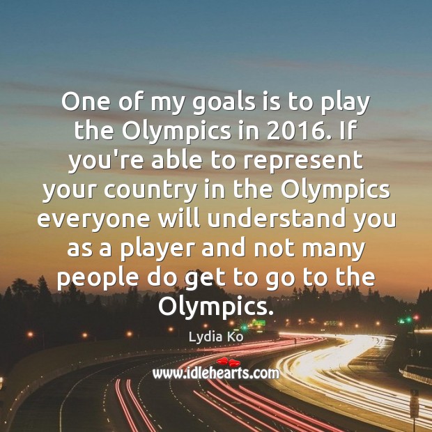 One of my goals is to play the Olympics in 2016. If you’re Lydia Ko Picture Quote