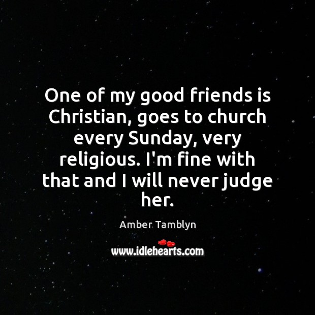 One of my good friends is Christian, goes to church every Sunday, Amber Tamblyn Picture Quote
