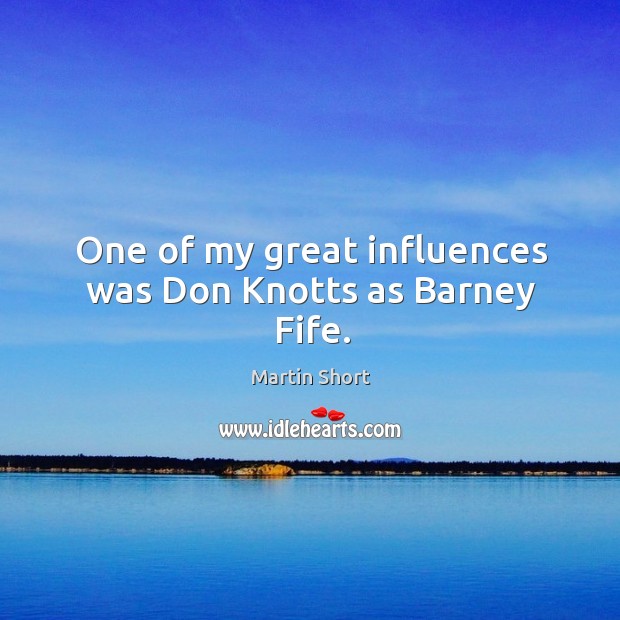 One of my great influences was don knotts as barney fife. Martin Short Picture Quote