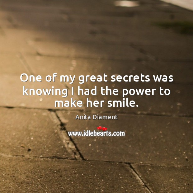 One of my great secrets was knowing I had the power to make her smile. Anita Diament Picture Quote