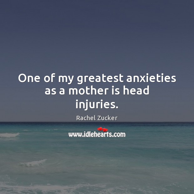 One of my greatest anxieties as a mother is head injuries. Rachel Zucker Picture Quote