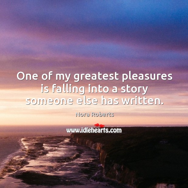 One of my greatest pleasures is falling into a story someone else has written. Nora Roberts Picture Quote