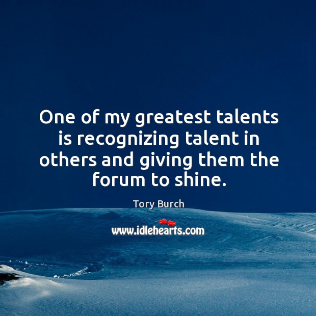 One of my greatest talents is recognizing talent in others and giving them the forum to shine. Tory Burch Picture Quote
