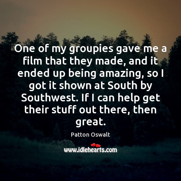 One of my groupies gave me a film that they made, and Patton Oswalt Picture Quote