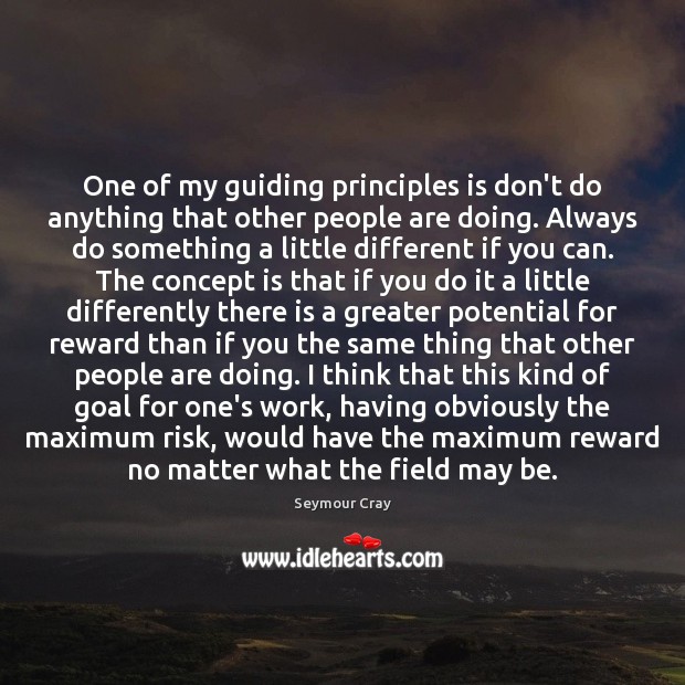 One of my guiding principles is don’t do anything that other people Seymour Cray Picture Quote