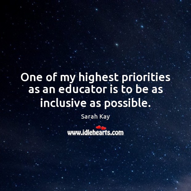 One of my highest priorities as an educator is to be as inclusive as possible. Sarah Kay Picture Quote