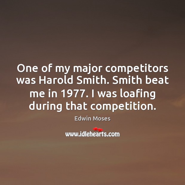 One of my major competitors was Harold Smith. Smith beat me in 1977. Edwin Moses Picture Quote