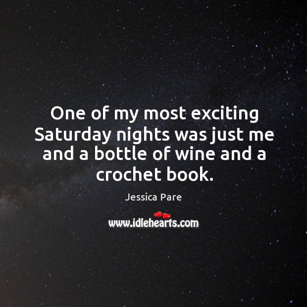 One of my most exciting saturday nights was just me and a bottle of wine and a crochet book. Jessica Pare Picture Quote