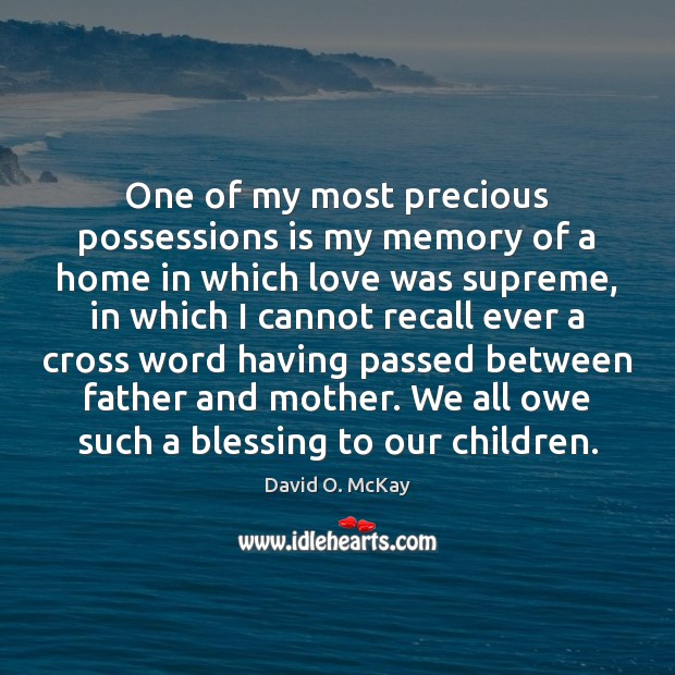 One of my most precious possessions is my memory of a home David O. McKay Picture Quote