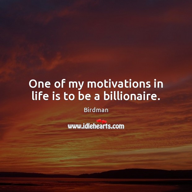 One of my motivations in life is to be a billionaire. Image