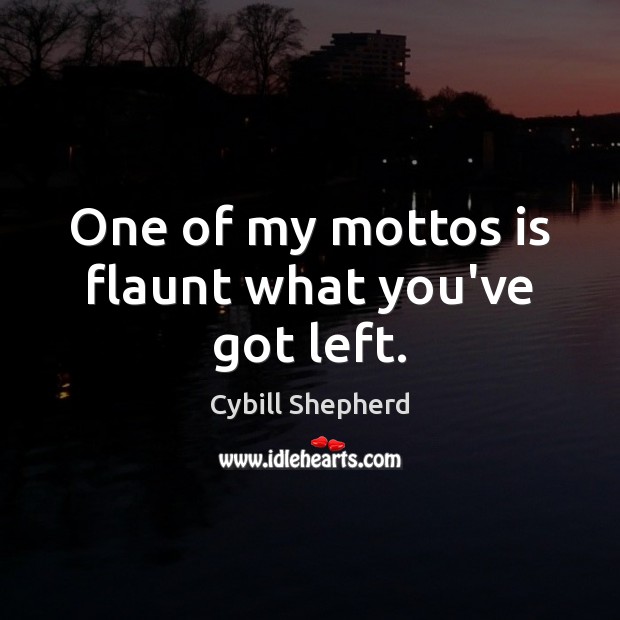 One of my mottos is flaunt what you’ve got left. Cybill Shepherd Picture Quote