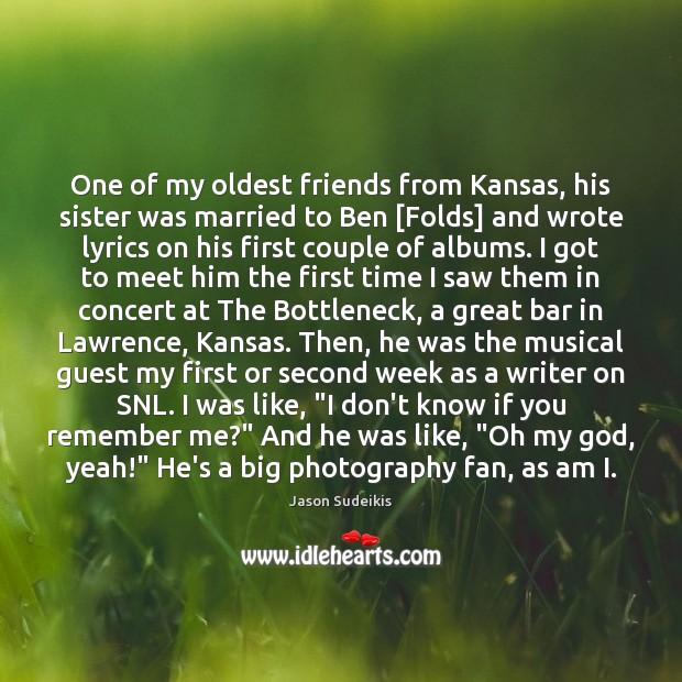 One of my oldest friends from Kansas, his sister was married to Jason Sudeikis Picture Quote