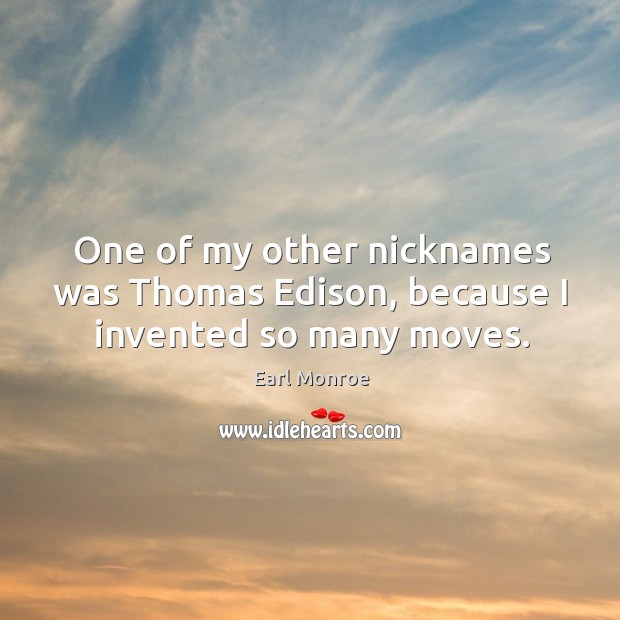 One of my other nicknames was thomas edison, because I invented so many moves. Earl Monroe Picture Quote