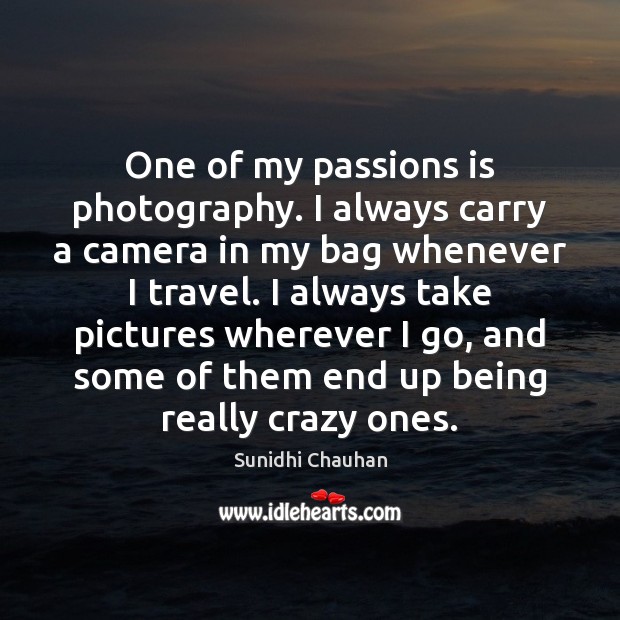 One of my passions is photography. I always carry a camera in Sunidhi Chauhan Picture Quote