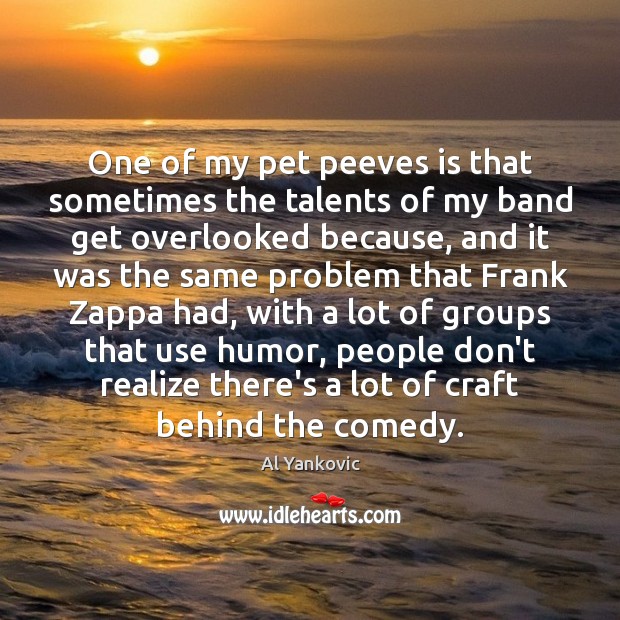 One of my pet peeves is that sometimes the talents of my Al Yankovic Picture Quote