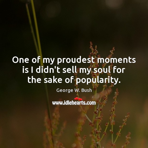 One of my proudest moments is I didn’t sell my soul for the sake of popularity. Image