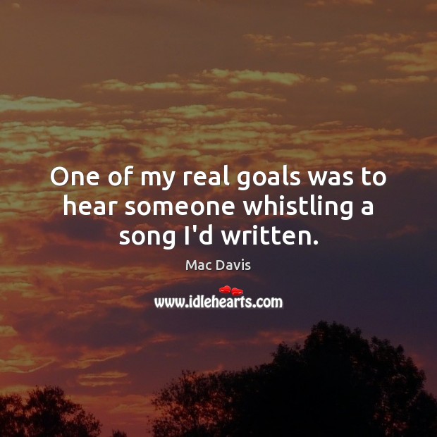 One of my real goals was to hear someone whistling a song I’d written. Mac Davis Picture Quote