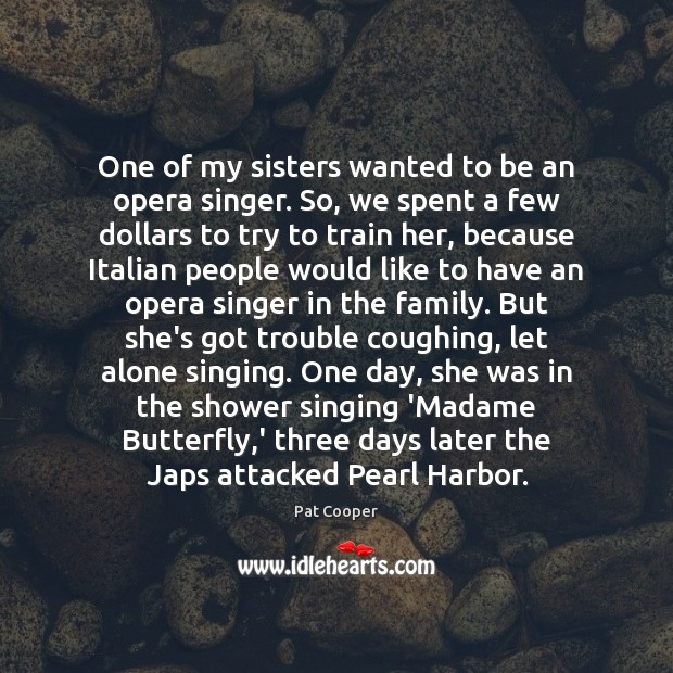 One of my sisters wanted to be an opera singer. So, we Image