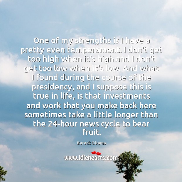One of my strengths is I have a pretty even temperament. I Barack Obama Picture Quote