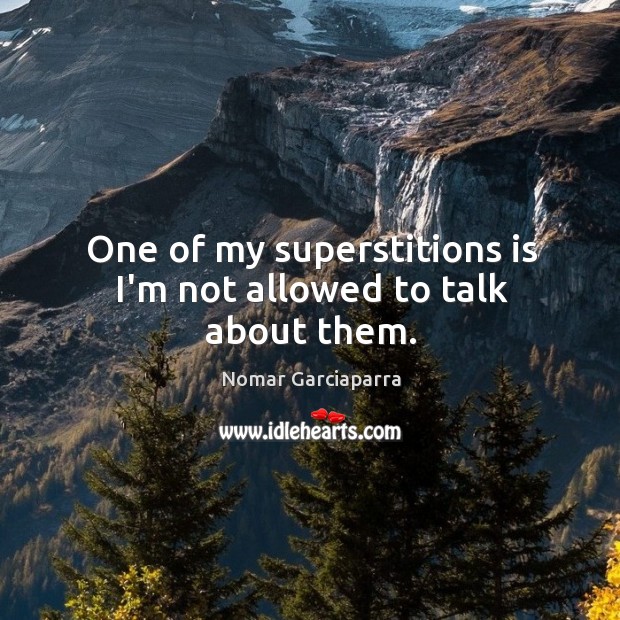 One of my superstitions is I’m not allowed to talk about them. Nomar Garciaparra Picture Quote