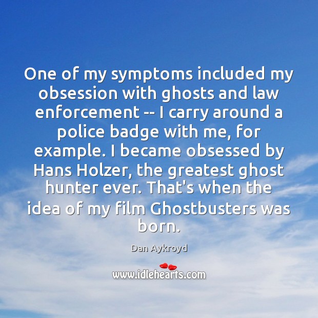 One of my symptoms included my obsession with ghosts and law enforcement Dan Aykroyd Picture Quote