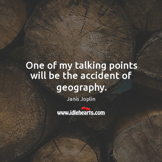 One of my talking points will be the accident of geography. Janis Joplin Picture Quote