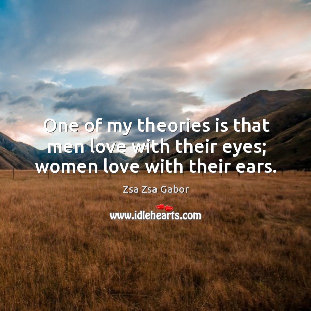 One of my theories is that men love with their eyes; women love with their ears. Zsa Zsa Gabor Picture Quote