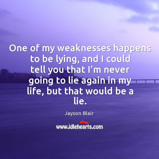 One of my weaknesses happens to be lying, and I could tell you that I’m never going to Jayson Blair Picture Quote