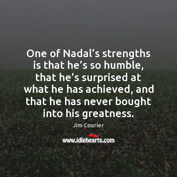 One of Nadal’s strengths is that he’s so humble, that Jim Courier Picture Quote