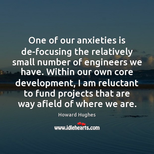 One of our anxieties is de-focusing the relatively small number of engineers Howard Hughes Picture Quote