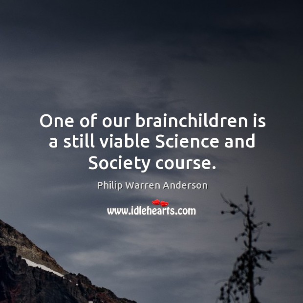 One of our brainchildren is a still viable science and society course. Image