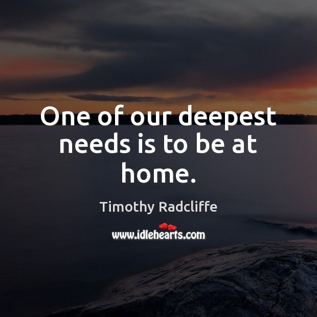 One of our deepest needs is to be at home. Timothy Radcliffe Picture Quote