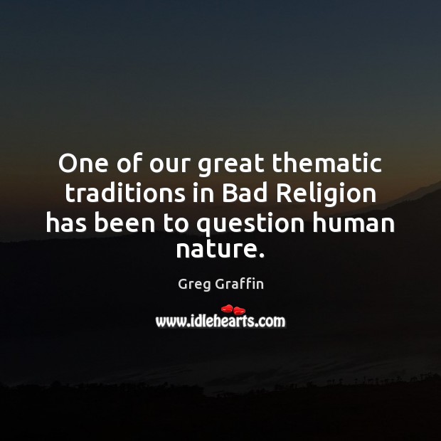 One of our great thematic traditions in Bad Religion has been to question human nature. Greg Graffin Picture Quote