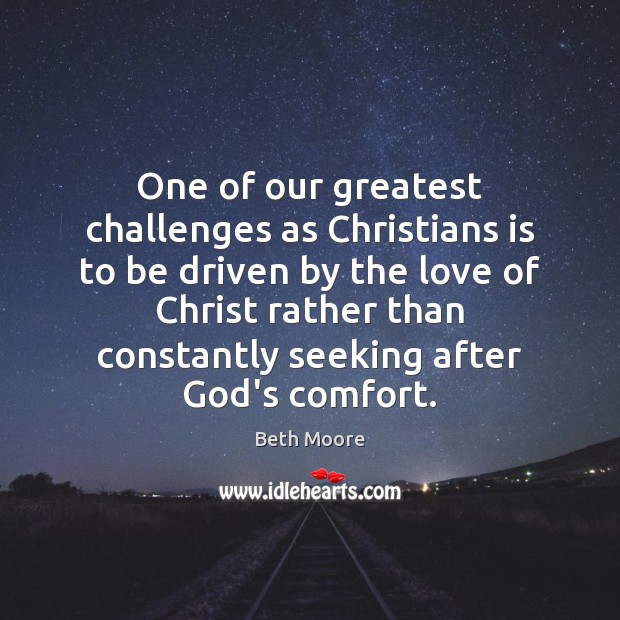 One of our greatest challenges as Christians is to be driven by Beth Moore Picture Quote