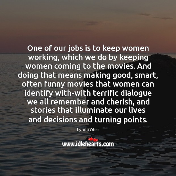 One of our jobs is to keep women working, which we do Lynda Obst Picture Quote