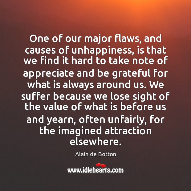 One of our major flaws, and causes of unhappiness, is that we Alain de Botton Picture Quote