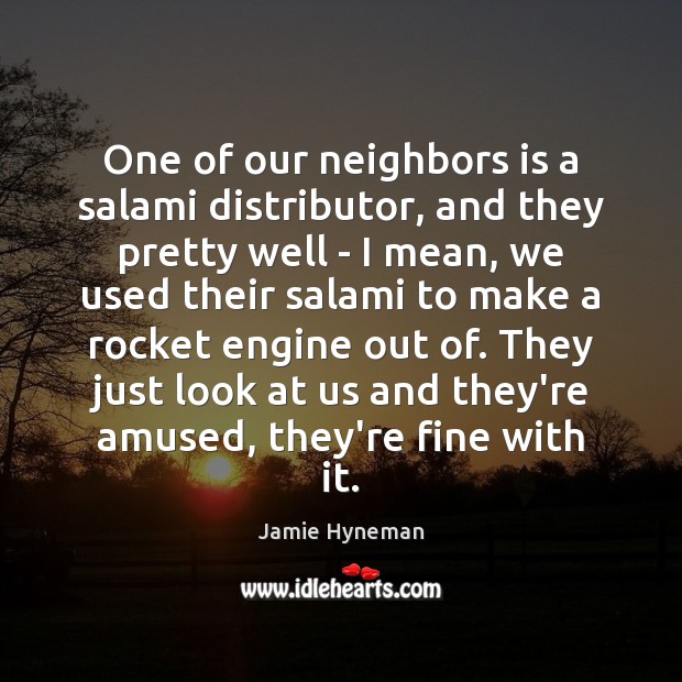 One of our neighbors is a salami distributor, and they pretty well Jamie Hyneman Picture Quote