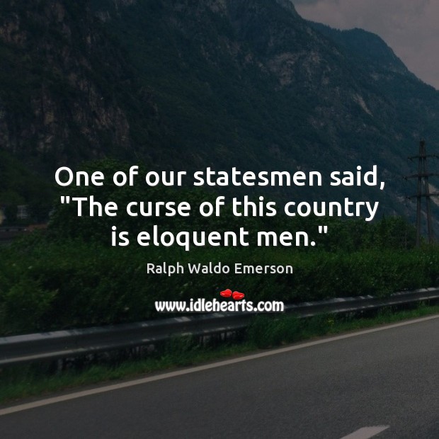 One of our statesmen said, “The curse of this country is eloquent men.” Image