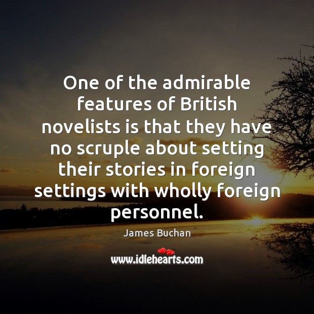 One of the admirable features of British novelists is that they have James Buchan Picture Quote