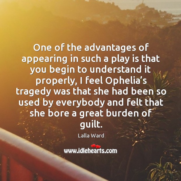 One of the advantages of appearing in such a play is that you begin to understand it properly Lalla Ward Picture Quote