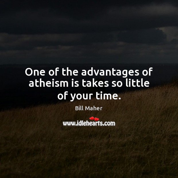 One of the advantages of atheism is takes so little of your time. Image