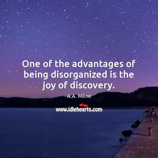 One of the advantages of being disorganized is the joy of discovery. A.A. Milne Picture Quote