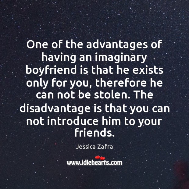 One of the advantages of having an imaginary boyfriend is that he Jessica Zafra Picture Quote