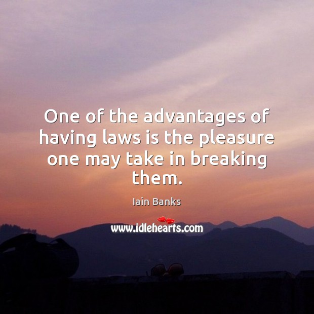 One of the advantages of having laws is the pleasure one may take in breaking them. Iain Banks Picture Quote